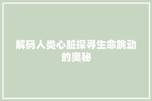 解码人类心脏探寻生命跳动的奥秘 必应SEO