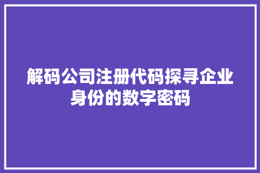 解码公司注册代码探寻企业身份的数字密码 GoogleSEO