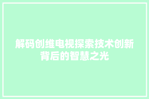 解码创维电视探索技术创新背后的智慧之光