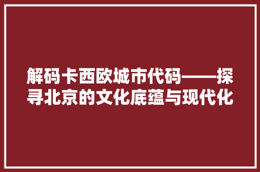 解码卡西欧城市代码——探寻北京的文化底蕴与现代化发展 百度SEO