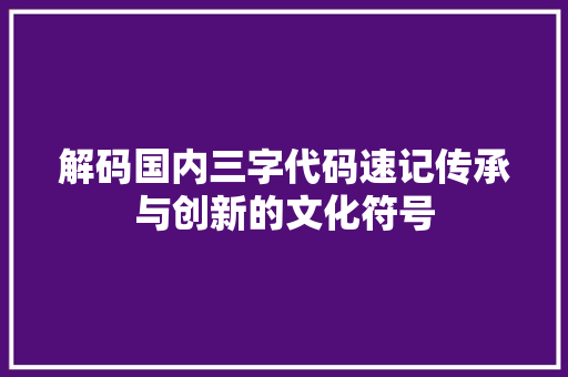 解码国内三字代码速记传承与创新的文化符号 必应SEO