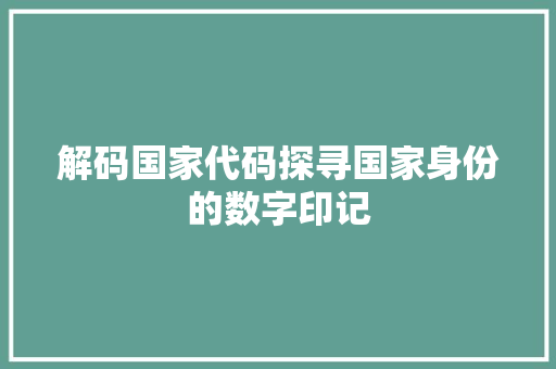 解码国家代码探寻国家身份的数字印记 必应SEO