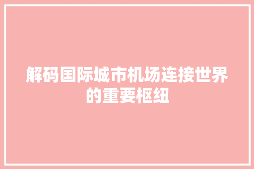 解码国际城市机场连接世界的重要枢纽 神马SEO