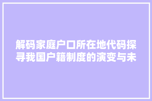 解码家庭户口所在地代码探寻我国户籍制度的演变与未来 必应SEO