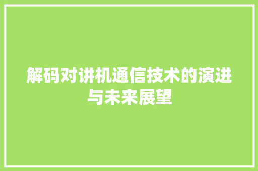 解码对讲机通信技术的演进与未来展望 搜狗SEO