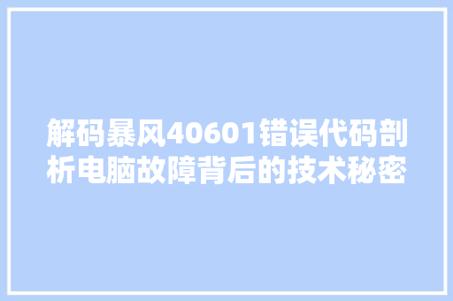 解码暴风40601错误代码剖析电脑故障背后的技术秘密 必应SEO