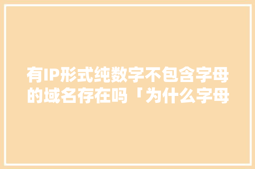 有IP形式纯数字不包含字母的域名存在吗「为什么字母加数字域名少了」 有IP形式纯数字不包含字母的域名存在吗「为什么字母加数字域名少了」 必应SEO