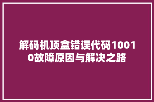 解码机顶盒错误代码10010故障原因与解决之路 搜狗SEO