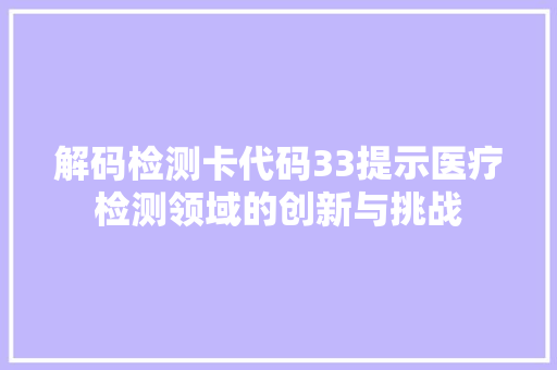 解码检测卡代码33提示医疗检测领域的创新与挑战 GoogleSEO