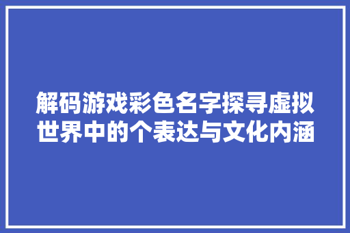 解码游戏彩色名字探寻虚拟世界中的个表达与文化内涵 必应SEO