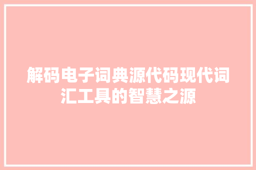 解码电子词典源代码现代词汇工具的智慧之源 GoogleSEO