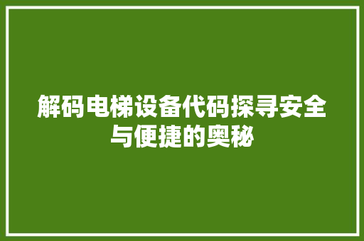 解码电梯设备代码探寻安全与便捷的奥秘 GoogleSEO