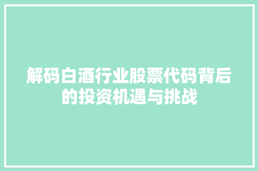 解码白酒行业股票代码背后的投资机遇与挑战 神马SEO