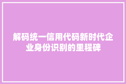 解码统一信用代码新时代企业身份识别的里程碑 百度SEO