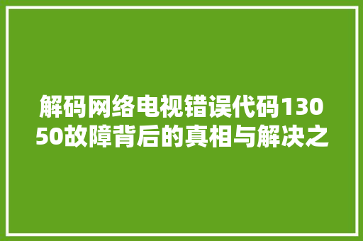 解码网络电视错误代码13050故障背后的真相与解决之路 GoogleSEO