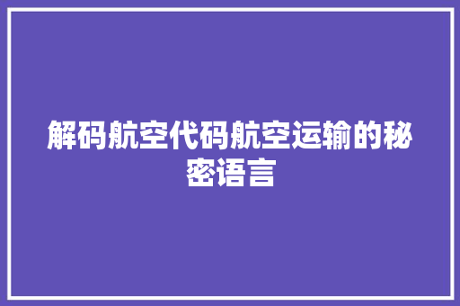 解码航空代码航空运输的秘密语言 神马SEO