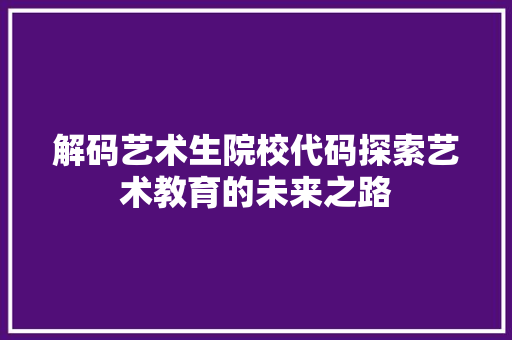 解码艺术生院校代码探索艺术教育的未来之路 神马SEO
