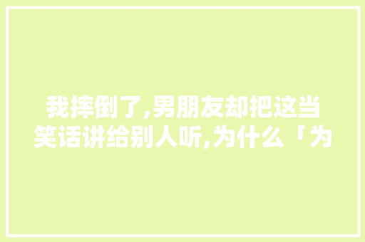 我摔倒了,男朋友却把这当笑话讲给别人听,为什么「为什么衣服上都有英文」 我摔倒了,男朋友却把这当笑话讲给别人听,为什么「为什么衣服上都有英文」 必应SEO