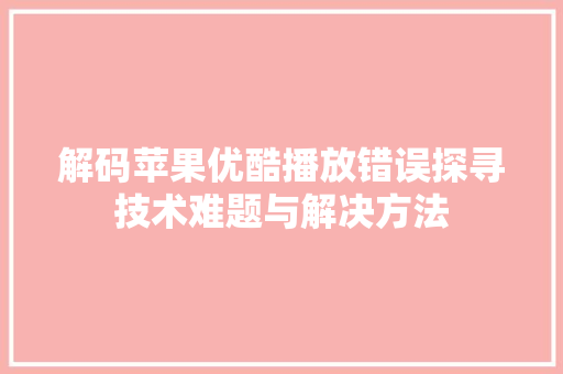 解码苹果优酷播放错误探寻技术难题与解决方法 必应SEO