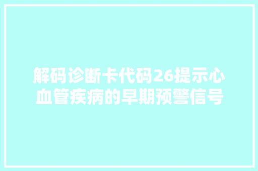 解码诊断卡代码26提示心血管疾病的早期预警信号