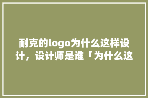 耐克的logo为什么这样设计，设计师是谁「为什么这样设计网页打不开」