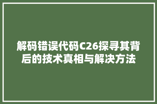 解码错误代码C26探寻其背后的技术真相与解决方法 百度SEO