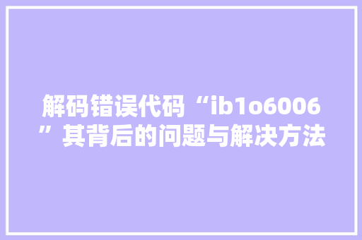 解码错误代码“ib1o6006”其背后的问题与解决方法 搜狗SEO