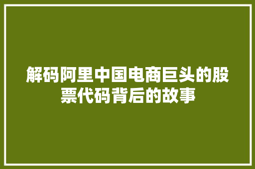 解码阿里中国电商巨头的股票代码背后的故事