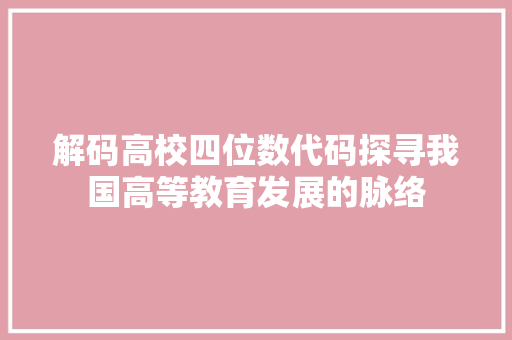 解码高校四位数代码探寻我国高等教育发展的脉络 百度SEO
