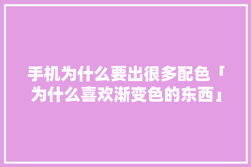 手机为什么要出很多配色「为什么喜欢渐变色的东西」