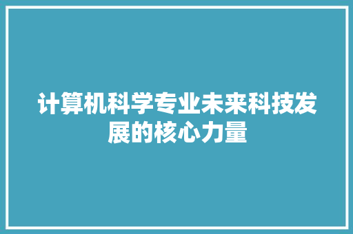 计算机科学专业未来科技发展的核心力量