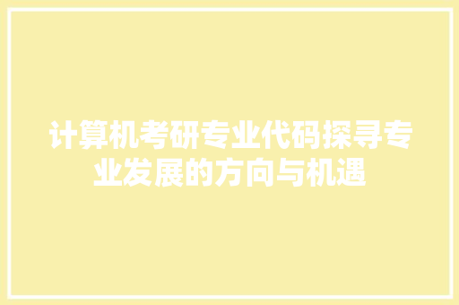 计算机考研专业代码探寻专业发展的方向与机遇 神马SEO