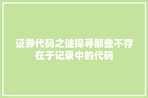 证券代码之谜探寻那些不存在于记录中的代码 百度SEO