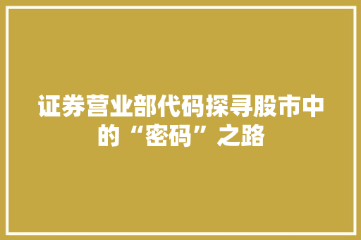 证券营业部代码探寻股市中的“密码”之路 搜狗SEO