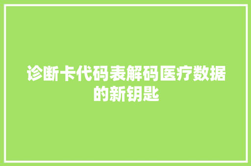 诊断卡代码表解码医疗数据的新钥匙 百度SEO
