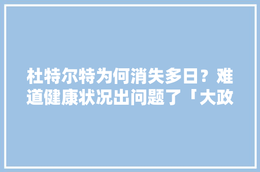 杜特尔特为何消失多日？难道健康状况出问题了「大政治家为什么要合影拍照」 杜特尔特为何消失多日？难道健康状况出问题了「大政治家为什么要合影拍照」 百度SEO
