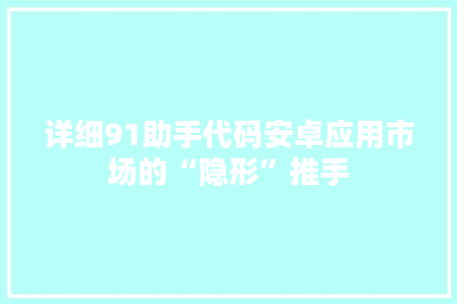 详细91助手代码安卓应用市场的“隐形”推手 百度SEO