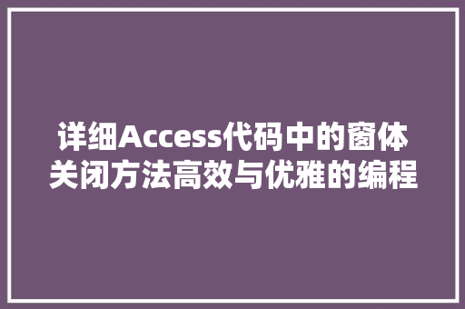 详细Access代码中的窗体关闭方法高效与优雅的编程艺术