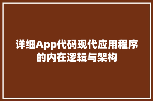详细App代码现代应用程序的内在逻辑与架构 百度SEO