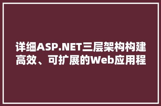详细ASP.NET三层架构构建高效、可扩展的Web应用程序 百度SEO
