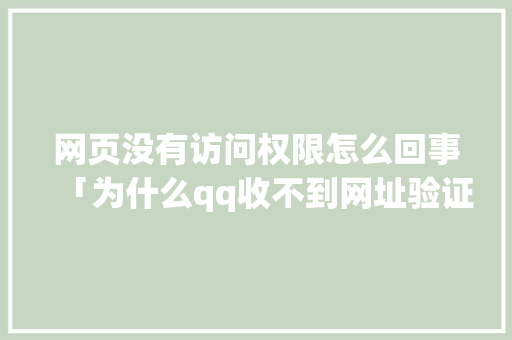 网页没有访问权限怎么回事「为什么qq收不到网址验证码」 网页没有访问权限怎么回事「为什么qq收不到网址验证码」 GoogleSEO