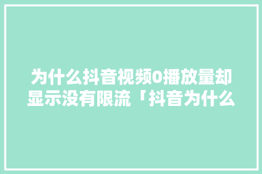 为什么抖音视频0播放量却显示没有限流「抖音为什么限流没有警告呢」 为什么抖音视频0播放量却显示没有限流「抖音为什么限流没有警告呢」 必应SEO