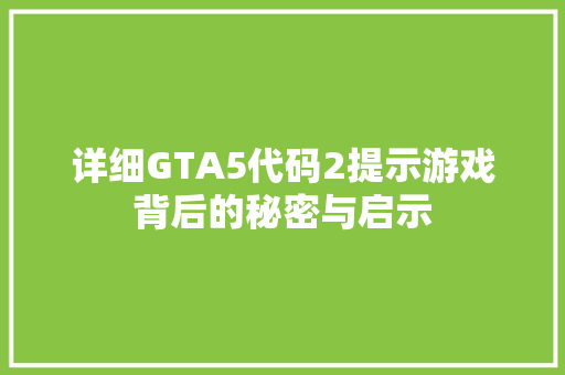 详细GTA5代码2提示游戏背后的秘密与启示 搜狗SEO