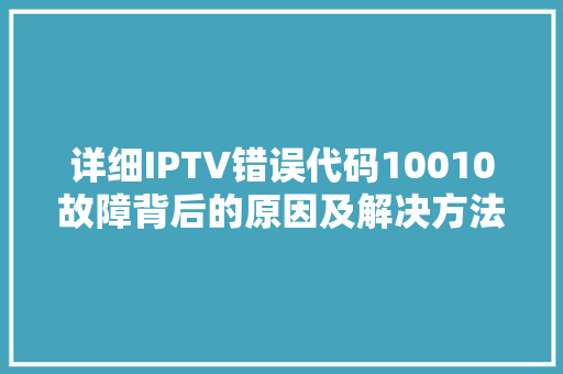 详细IPTV错误代码10010故障背后的原因及解决方法