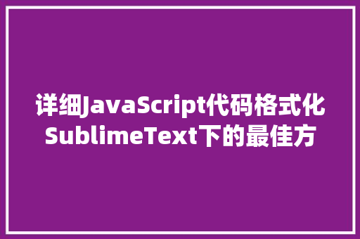 详细JavaScript代码格式化SublimeText下的最佳方法
