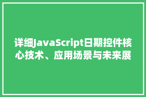 详细JavaScript日期控件核心技术、应用场景与未来展望 百度SEO
