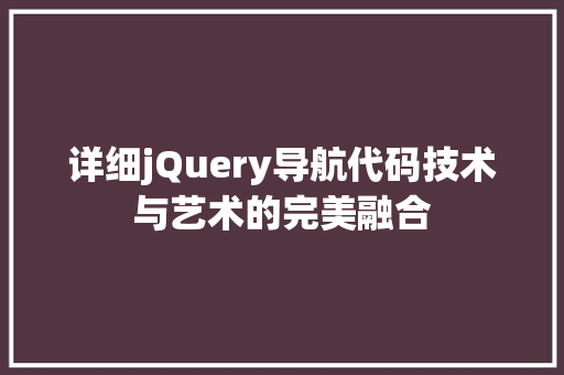 详细jQuery导航代码技术与艺术的完美融合