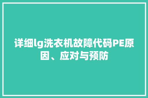 详细lg洗衣机故障代码PE原因、应对与预防