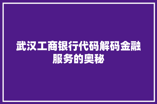 武汉工商银行代码解码金融服务的奥秘