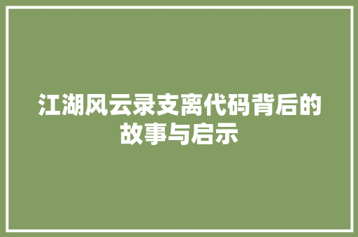 江湖风云录支离代码背后的故事与启示